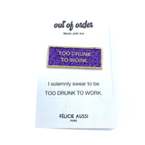 Pin's Too drunk to work - Félicie Aussi